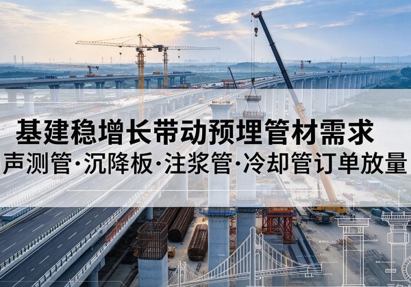 奉贤区基建稳增长带动预埋监测管材需求，声测管、沉降板、注浆管订单持续放量