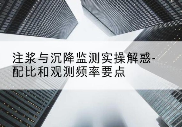 奉贤区水泥浆配比不当会不会造成注浆管堵管？-注浆与沉降监测实操解惑-配比和观测频率要点
